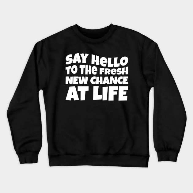 New Year Quote Say Hello To The Fresh New Chance At Life Inspirational Gift Crewneck Sweatshirt by BadDesignCo